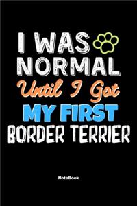 I Was Normal Until I Got My First Border Terrier Notebook - Border Terrier Dog Lover and Pet Owner