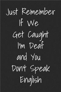 Just Remember If We Get Caught I'm Deaf And You Don't Speak English