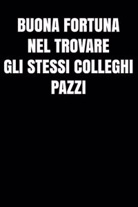 Buona fortuna nel trovare gli stessi colleghi pazzi