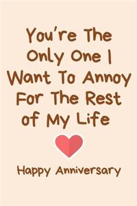 You're The Only One I Want To Annoy For The Rest of My Life Happy Anniversary