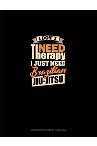 I Don't Need Therapy I Just Need Brazilian Jiu Jitsu