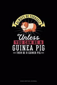 Always Be Yourself Unless You Can Be A Guinea Pig Then Be A Guinea Pig