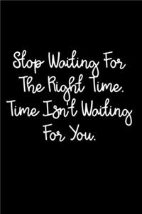 Stop Waiting For The Right Time. Time Isn't Waiting For You.
