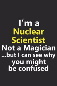 I'm a Nuclear Scientist Not A Magician But I Can See Why You Might Be Confused
