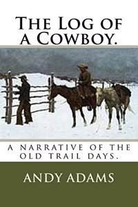 Log of a Cowboy.: a narrative of the old trail days.
