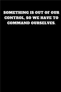 Something Is Out of Our Control, So We Have to Command Ourselves.