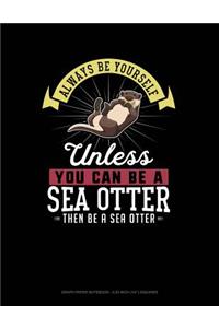 Always Be Yourself Unless You Can Be a Sea Otter Then Be a Sea Otter