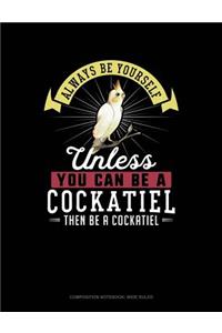 Always Be Yourself Unless You Can Be a Cockatiel Then Be a Cockatiel