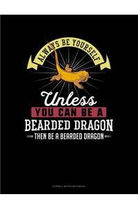 Always Be Yourself Unless You Can Be a Bearded Dragon Then Be a Bearded Dragon