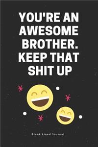 You're an Awesome Brother. Keep That Shit Up. Blank Lined Journal