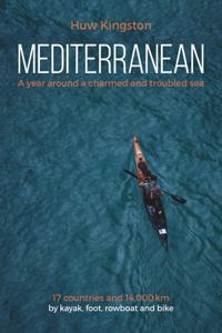 Mediterranean: A Year Around a Charmed and Troubled Sea; 17 Countries and 14,000 Km by Kayak, Foot, Rowboat and Bike