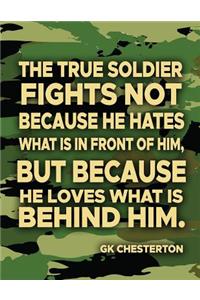 The True Soldier Fights Not Because He Hates What Is In Front Of Him But Because He Loves What Is Behind Him GK Chesterton