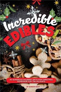 Incredible Edibles!: 40 Gorgeous Gourmet Gifts for Christmas - Homemade for the Holidays: 40 Gorgeous Gourmet Gifts for Christmas - Homemade for the Holidays