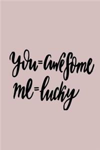 You=awesome Me=lucky