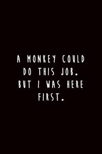 A Monkey could do this Job. But I was here First.