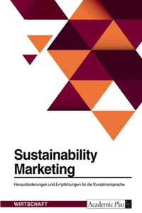 Sustainability Marketing. Herausforderungen und Empfehlungen für die Kundenansprache: Greenophobia, Attitude-Behavior Gap und Denormalized Green Behavior