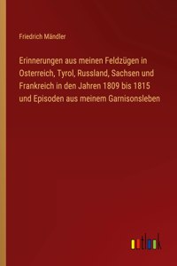 Erinnerungen aus meinen Feldzügen in Osterreich, Tyrol, Russland, Sachsen und Frankreich in den Jahren 1809 bis 1815 und Episoden aus meinem Garnisonsleben