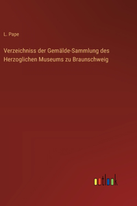 Verzeichniss der Gemälde-Sammlung des Herzoglichen Museums zu Braunschweig