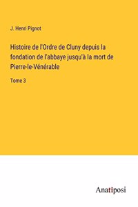 Histoire de l'Ordre de Cluny depuis la fondation de l'abbaye jusqu'à la mort de Pierre-le-Vénérable