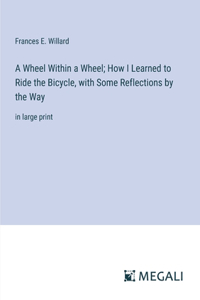 Wheel Within a Wheel; How I Learned to Ride the Bicycle, with Some Reflections by the Way