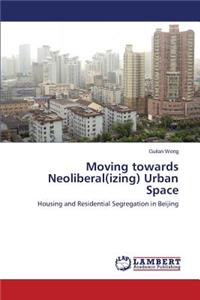 Moving towards Neoliberal(izing) Urban Space