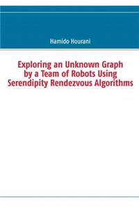 Exploring an Unknown Graph by a Team of Robots Using Serendipity Rendezvous Algorithms