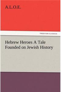 Hebrew Heroes A Tale Founded on Jewish History