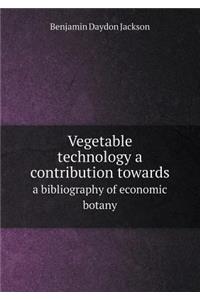 Vegetable Technology a Contribution Towards a Bibliography of Economic Botany