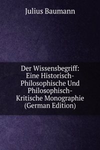 Der Wissensbegriff: Eine Historisch-Philosophische Und Philosophisch-Kritische Monographie (German Edition)