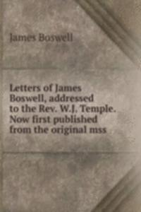 Letters of James Boswell, addressed to the Rev. W.J. Temple. Now first published from the original mss.