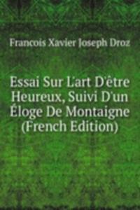 Essai Sur L'art D'etre Heureux, Suivi D'un Eloge De Montaigne (French Edition)