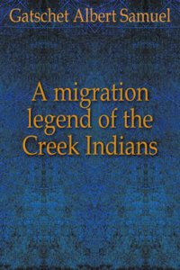 migration legend of the Creek Indians, with a linguistic, historic and ethnographic introduction Volume v.1
