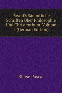 Pascal's Sammtliche Schriften Uber Philosophie Und Christenthum, Volume 2 (German Edition)