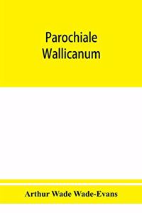 Parochiale Wallicanum; or, the names of churches, chapels, etc., within the dioceses of St. David's Llandaff, Bangor & St. Asaph, distinguished under their proper Archdeaconries and Deaneries (as these were in A. D., 1733), with an account of most