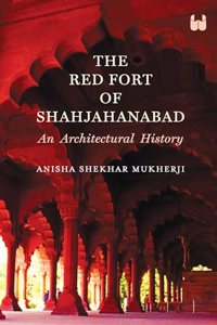 The Red Fort of Shahjahanabad: An Architectural History