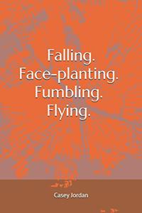 Falling. Face-planting. Fumbling. Flying.