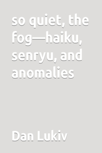 so quiet, the fog-haiku, senryu, and anomalies