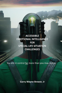 Accessible Emotional Intelligence for Special Life Situation Challenges: You Are In Control Far More Than You May Realize