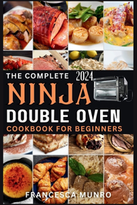 Complete Ninja Double Oven Cookbook For Beginners 2024: Your Comprehensive Guide to Mastering to Fast, Easy, and Delicious Recipes (Gourmet and Special Occasions)