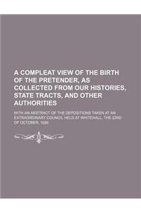 A   Compleat View of the Birth of the Pretender, as Collected from Our Histories, State Tracts, and Other Authorities; With an Abstract of the Deposit