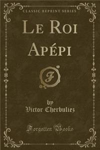 Le Roi Apï¿½pi (Classic Reprint)