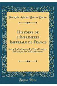 Histoire de l'Imprimerie Impériale de France: Suivie des Spécimens des Types Étrangers Et Français de Cet Établissement (Classic Reprint)