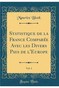 Statistique de la France ComparÃ©e Avec Les Divers Pays de l'Europe, Vol. 1 (Classic Reprint)