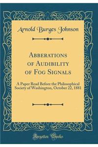 Abberations of Audibility of Fog Signals: A Paper Read Before the Philosophical Society of Washington, October 22, 1881 (Classic Reprint)