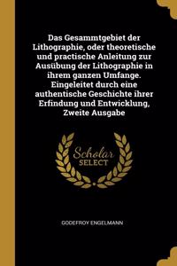 Das Gesammtgebiet der Lithographie, oder theoretische und practische Anleitung zur Ausübung der Lithographie in ihrem ganzen Umfange. Eingeleitet durch eine authentische Geschichte ihrer Erfindung und Entwicklung, Zweite Ausgabe