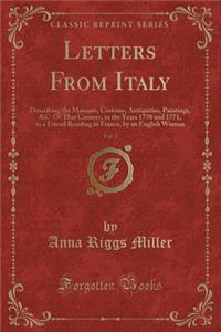 Letters from Italy, Vol. 2: Describing the Manners, Customs, Antiquities, Paintings, &c. of That Country, in the Years 1770 and 1771, to a Friend Residing in France, by an English Woman (Classic Reprint)