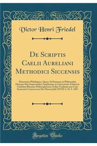 De Scriptis Caelii Aureliani Methodici Siccensis: Dissertatio Philologica, Quam Ad Summos in Philosophia Honores Rite Impetrandos Amplissimo in Universitate Fridericia Guilelma Rhenana Philosophorum Ordini Traditam una Cum Sententiis Controversis D