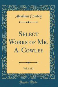 Select Works of Mr. A. Cowley, Vol. 1 of 2 (Classic Reprint)
