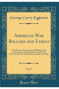 American War Ballads and Lyrics, Vol. 2 of 1: A Collection of the Songs and Ballads of the Colonial Wars, the Revolution, the War of 1812-15, the War With Mexico and the Civil War (Classic Reprint)