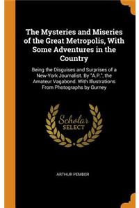 The Mysteries and Miseries of the Great Metropolis, With Some Adventures in the Country